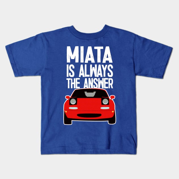 Miata Is Always The Answer - Mazda MX5/Miata Lovers Kids T-Shirt by DankFutura